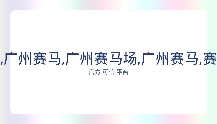 广州赛马场,资讯,广州赛马,广州赛马场,广州赛马,赛马赛事,马术资讯